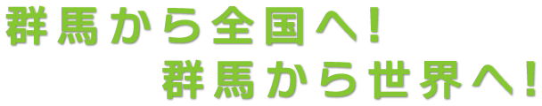 群馬から全国へ！群馬から世界へ！